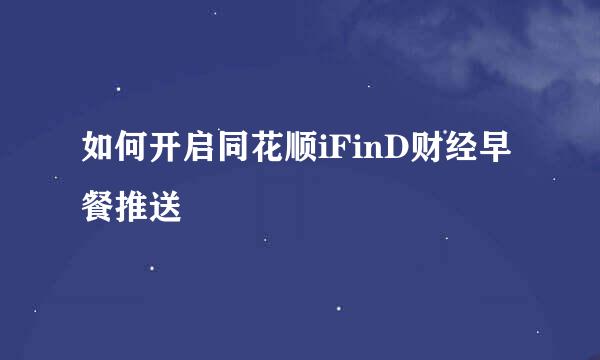 如何开启同花顺iFinD财经早餐推送