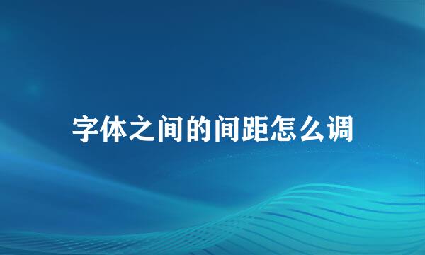 字体之间的间距怎么调