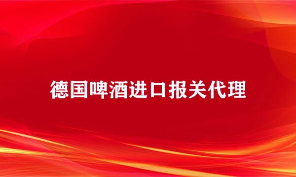 德国啤酒进口报关代理
