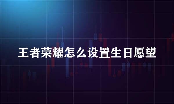 王者荣耀怎么设置生日愿望