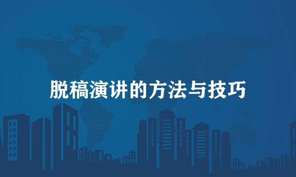 脱稿演讲的方法与技巧