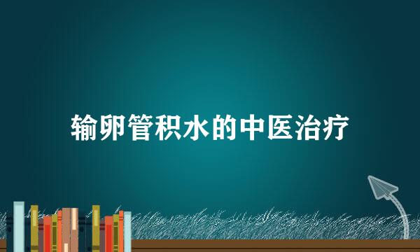 输卵管积水的中医治疗