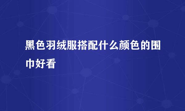 黑色羽绒服搭配什么颜色的围巾好看