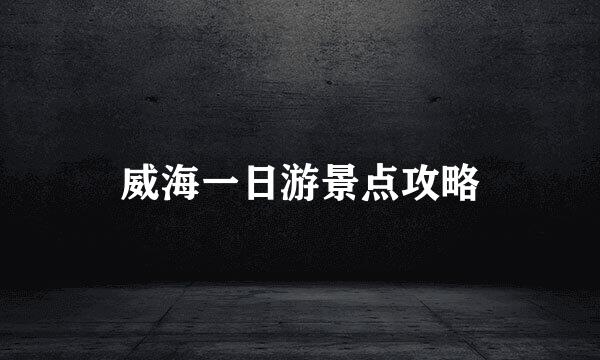 威海一日游景点攻略