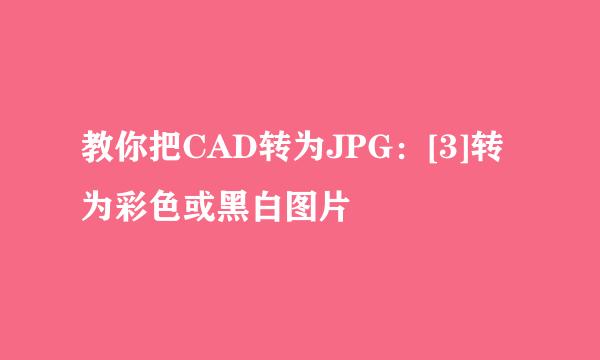 教你把CAD转为JPG：[3]转为彩色或黑白图片