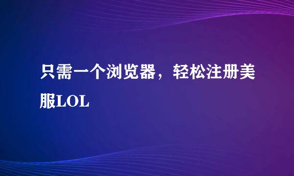 只需一个浏览器，轻松注册美服LOL