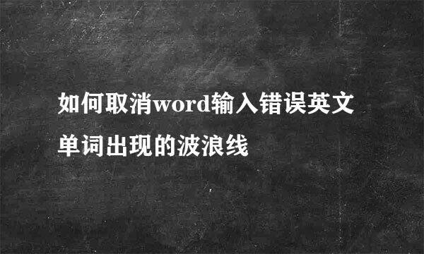 如何取消word输入错误英文单词出现的波浪线