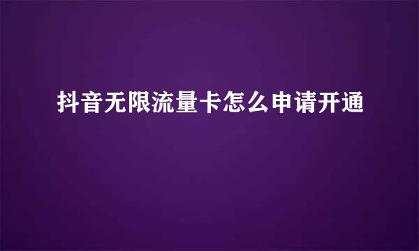 抖音无限流量卡怎么申请开通