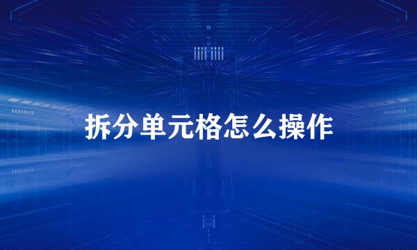 拆分单元格怎么操作