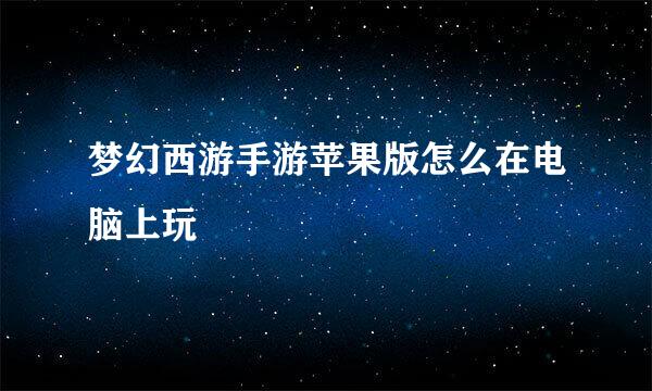 梦幻西游手游苹果版怎么在电脑上玩