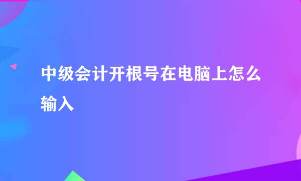 中级会计开根号在电脑上怎么输入