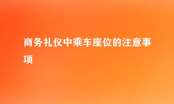 商务礼仪中乘车座位的注意事项