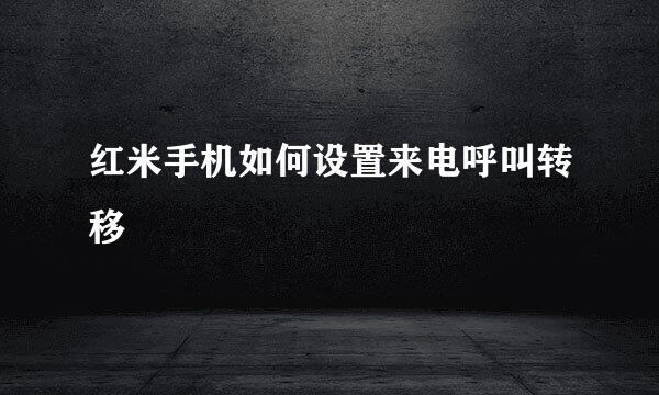 红米手机如何设置来电呼叫转移