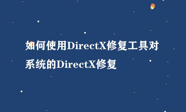 如何使用DirectX修复工具对系统的DirectX修复