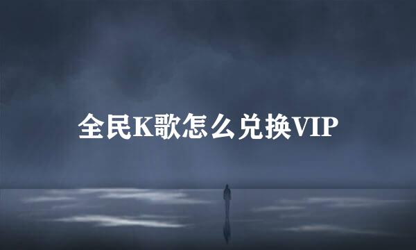 全民K歌怎么兑换VIP