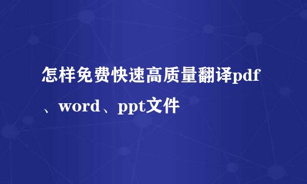 怎样免费快速高质量翻译pdf、word、ppt文件