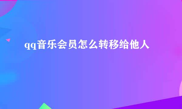 qq音乐会员怎么转移给他人