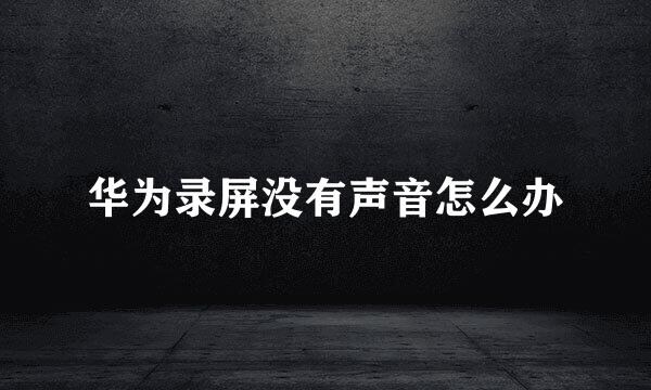 华为录屏没有声音怎么办