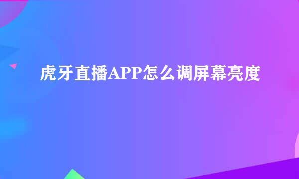 虎牙直播APP怎么调屏幕亮度