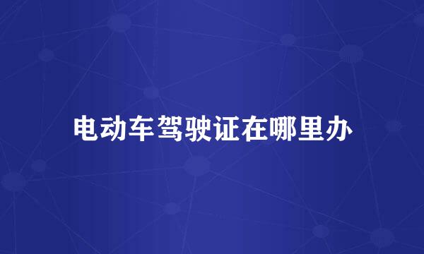 电动车驾驶证在哪里办