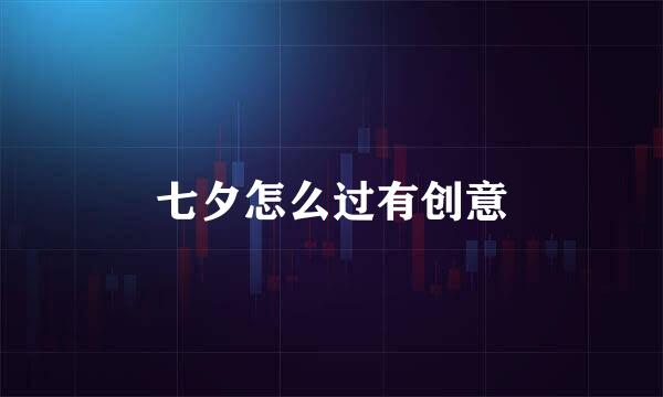 七夕怎么过有创意