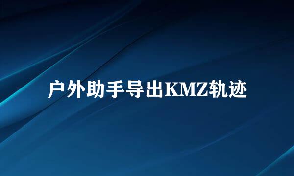 户外助手导出KMZ轨迹