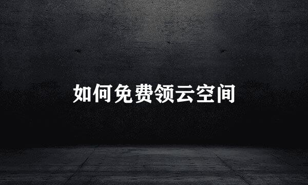 如何免费领云空间