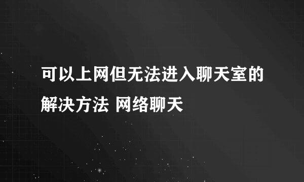 可以上网但无法进入聊天室的解决方法 网络聊天