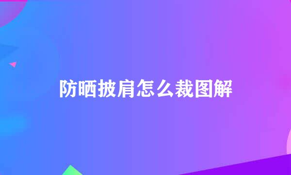 防晒披肩怎么裁图解