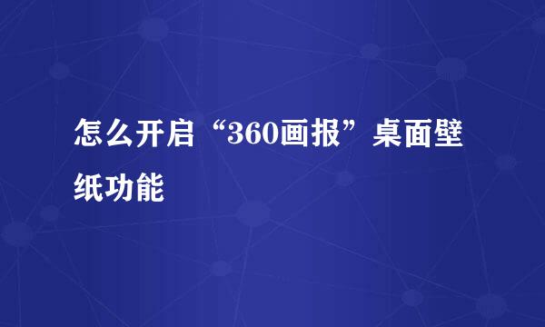 怎么开启“360画报”桌面壁纸功能