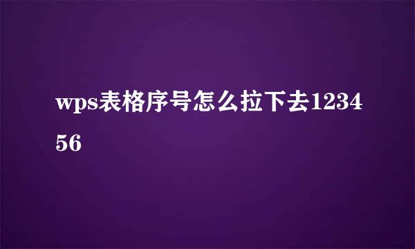 wps表格序号怎么拉下去123456