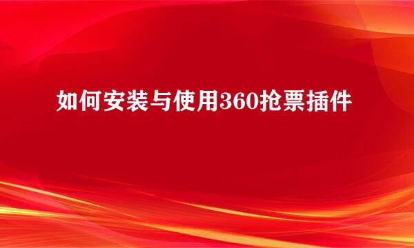 如何安装与使用360抢票插件