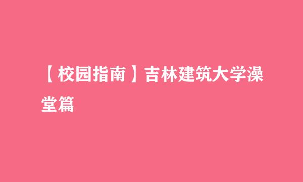 【校园指南】吉林建筑大学澡堂篇