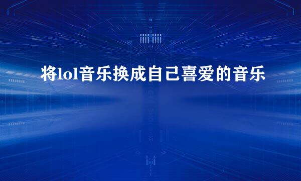 将lol音乐换成自己喜爱的音乐