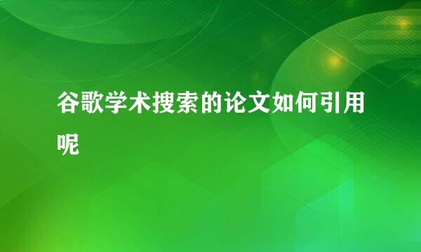 谷歌学术搜索的论文如何引用呢