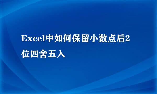 Excel中如何保留小数点后2位四舍五入