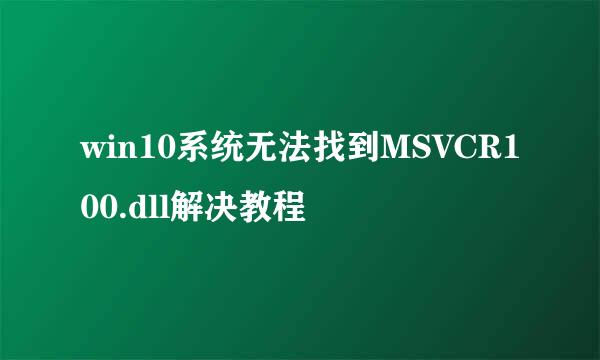 win10系统无法找到MSVCR100.dll解决教程