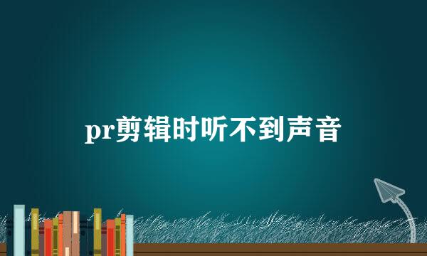 pr剪辑时听不到声音