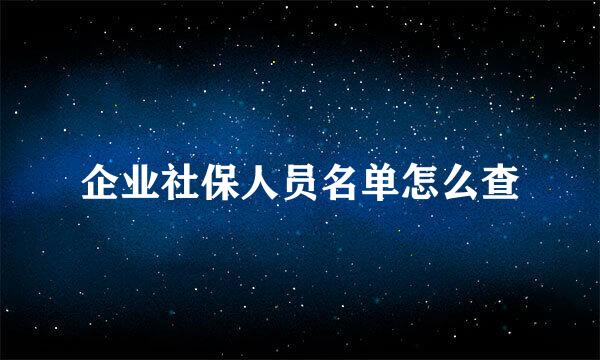 企业社保人员名单怎么查