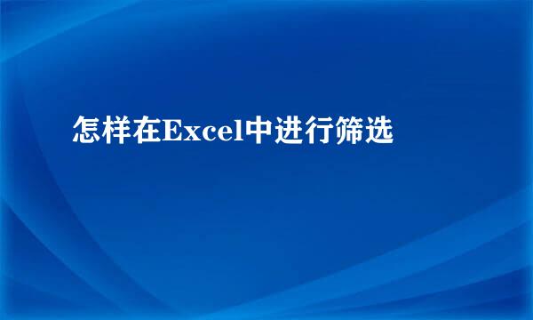 怎样在Excel中进行筛选