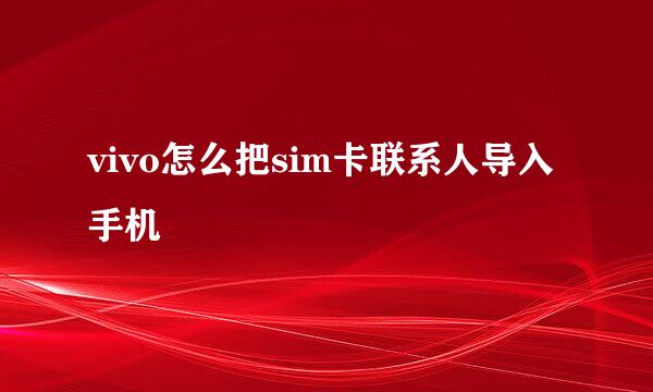 vivo怎么把sim卡联系人导入手机