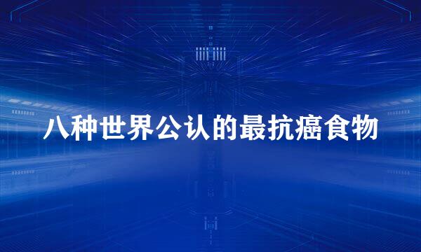 八种世界公认的最抗癌食物