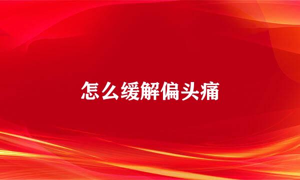 怎么缓解偏头痛
