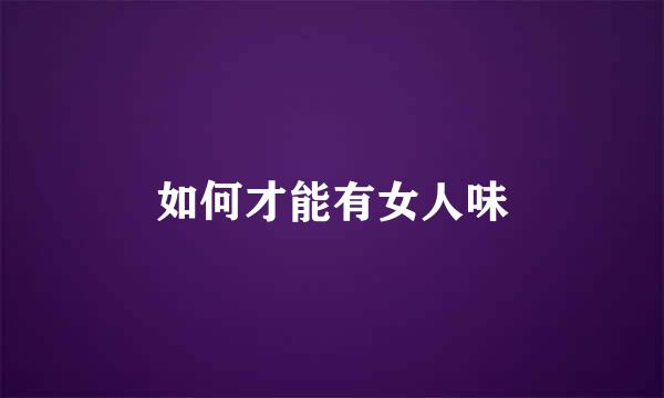 如何才能有女人味