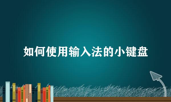 如何使用输入法的小键盘