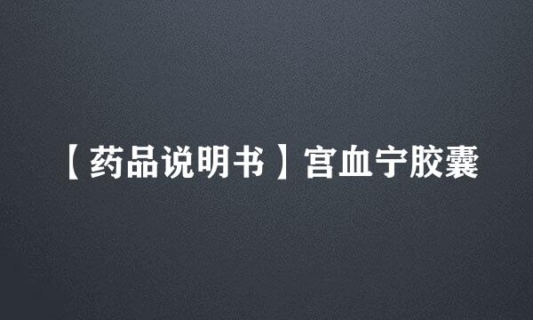 【药品说明书】宫血宁胶囊