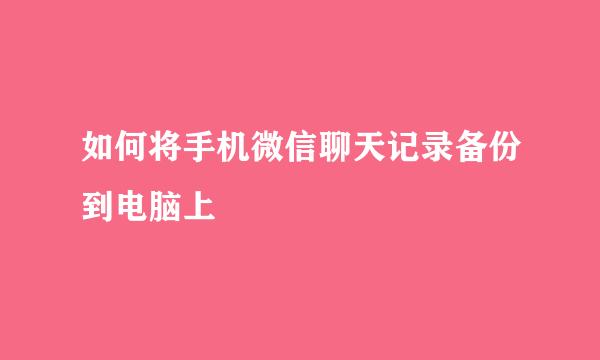 如何将手机微信聊天记录备份到电脑上
