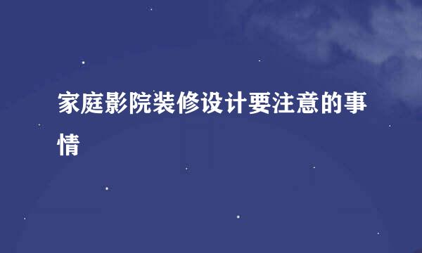家庭影院装修设计要注意的事情