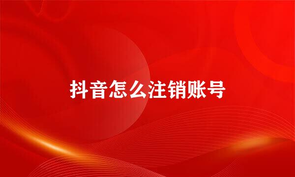 抖音怎么注销账号