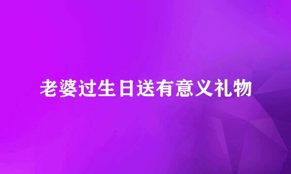 老婆过生日送有意义礼物